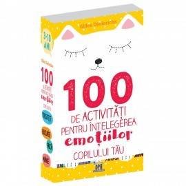 100 DE ACTIVITĂȚI PENTRU ÎNȚELEGEREA EMOȚIILOR COPILULUI TĂU
